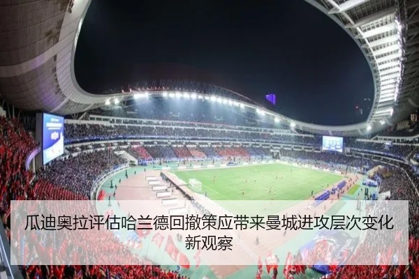 瓜迪奥拉评估哈兰德回撤策应带来曼城进攻层次变化新观察