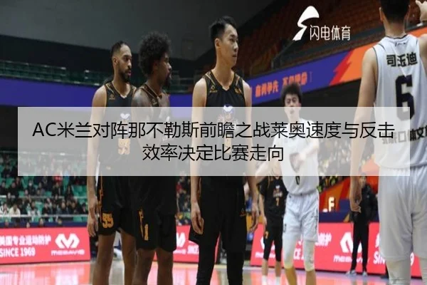 AC米兰对阵那不勒斯前瞻之战莱奥速度与反击效率决定比赛走向