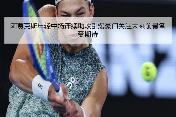 阿贾克斯年轻中场连续助攻引爆豪门关注未来前景备受期待