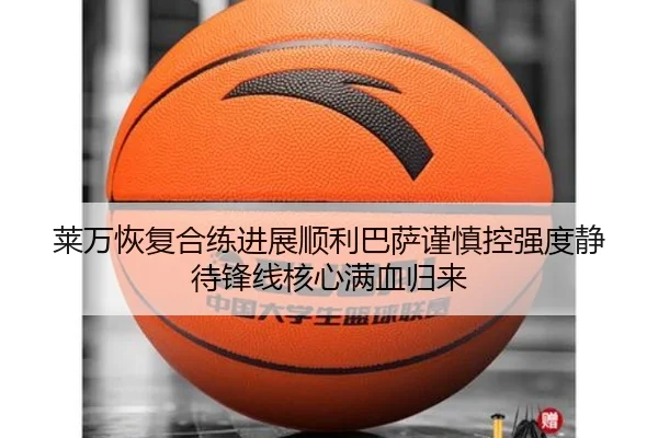 莱万恢复合练进展顺利巴萨谨慎控强度静待锋线核心满血归来